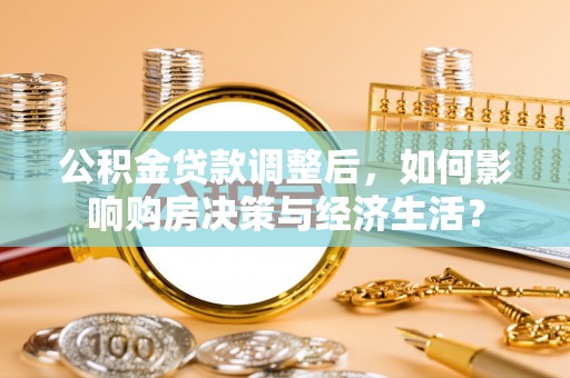 丰城公积金贷款调整后，如何影响购房决策与经济生活？