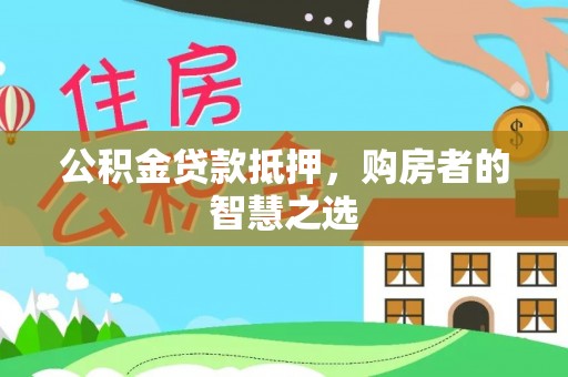 丰城公积金贷款抵押，购房者的智慧之选