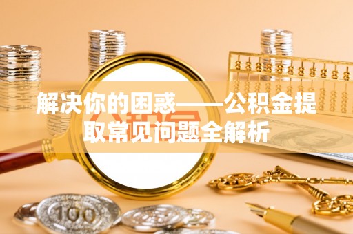 丰城解决你的困惑——公积金提取常见问题全解析