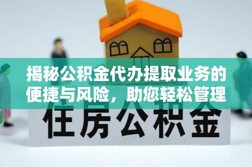 丰城揭秘公积金代办提取业务的便捷与风险，助您轻松管理财务