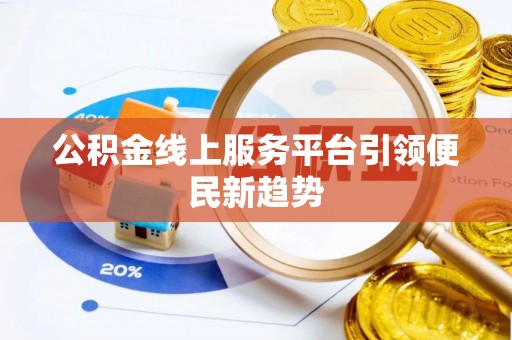 丰城公积金线上服务平台引领便民新趋势