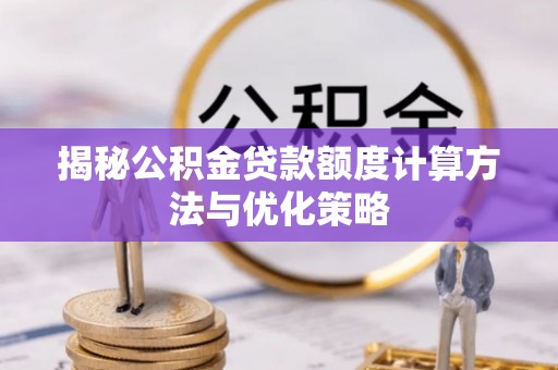 丰城揭秘公积金贷款额度计算方法与优化策略