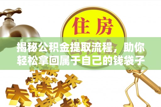 丰城揭秘公积金提取流程，助你轻松拿回属于自己的钱袋子