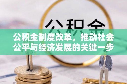 丰城公积金制度改革，推动社会公平与经济发展的关键一步