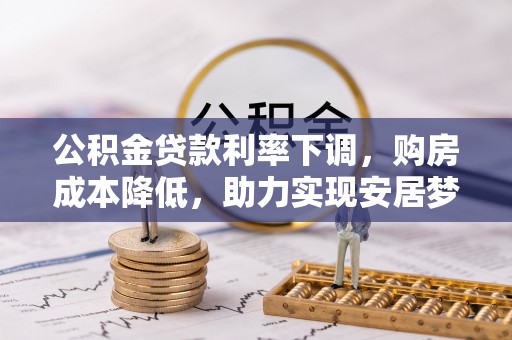 丰城公积金贷款利率下调，购房成本降低，助力实现安居梦