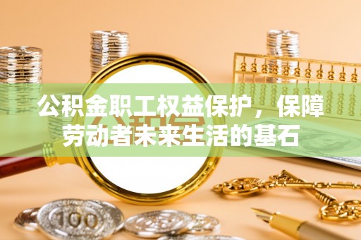 丰城公积金职工权益保护，保障劳动者未来生活的基石