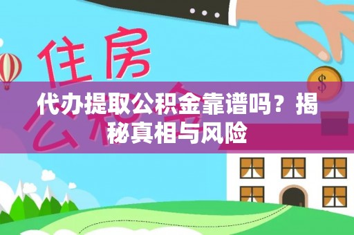 丰城代办提取公积金靠谱吗？揭秘真相与风险
