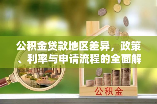 丰城公积金贷款地区差异，政策、利率与申请流程的全面解析