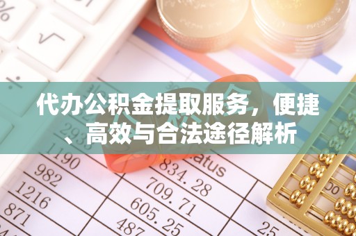 丰城代办公积金提取服务，便捷、高效与合法途径解析
