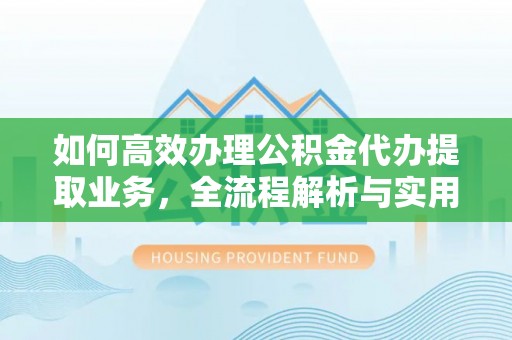 丰城如何高效办理公积金代办提取业务，全流程解析与实用技巧
