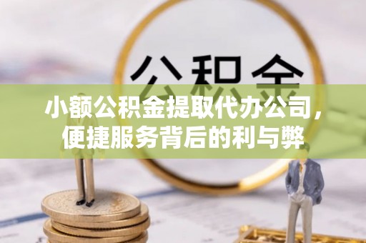 丰城小额公积金提取代办公司，便捷服务背后的利与弊