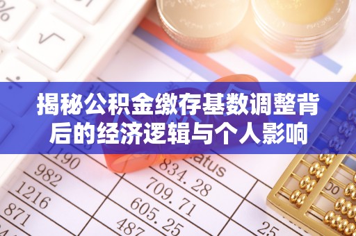 丰城揭秘公积金缴存基数调整背后的经济逻辑与个人影响