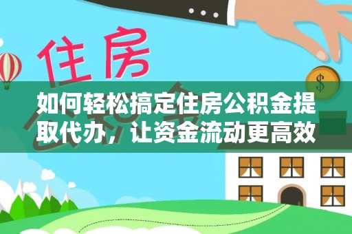 丰城如何轻松搞定住房公积金提取代办，让资金流动更高效