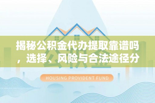 丰城揭秘公积金代办提取靠谱吗，选择、风险与合法途径分析
