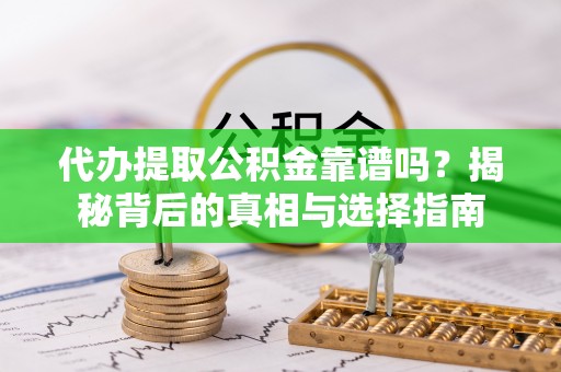 丰城代办提取公积金靠谱吗？揭秘背后的真相与选择指南
