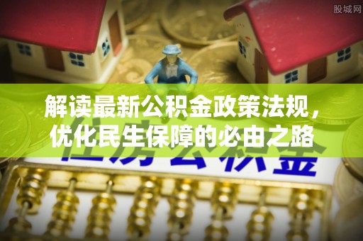 丰城解读最新公积金政策法规，优化民生保障的必由之路