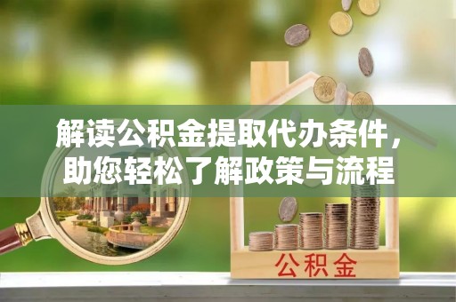 丰城解读公积金提取代办条件，助您轻松了解政策与流程
