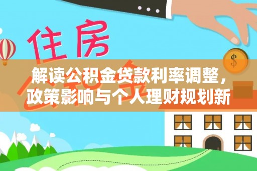 丰城解读公积金贷款利率调整，政策影响与个人理财规划新思路