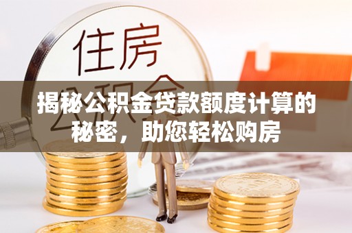 丰城揭秘公积金贷款额度计算的秘密，助您轻松购房
