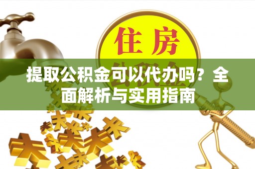 丰城提取公积金可以代办吗？全面解析与实用指南