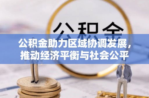 丰城公积金助力区域协调发展，推动经济平衡与社会公平