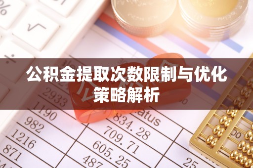 丰城公积金提取次数限制与优化策略解析