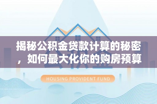 丰城揭秘公积金贷款计算的秘密，如何最大化你的购房预算