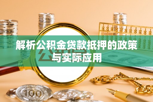丰城解析公积金贷款抵押的政策与实际应用