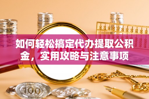 丰城如何轻松搞定代办提取公积金，实用攻略与注意事项