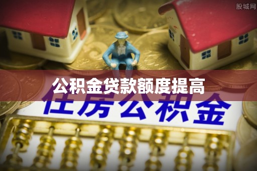 丰城公积金贷款额度提高