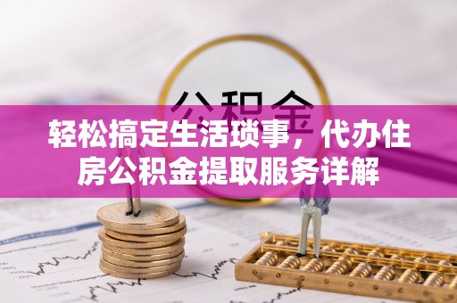 丰城轻松搞定生活琐事，代办住房公积金提取服务详解