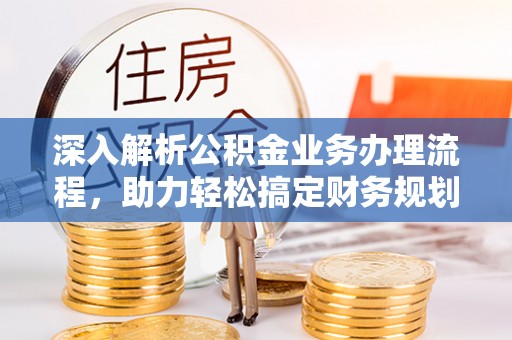 丰城深入解析公积金业务办理流程，助力轻松搞定财务规划