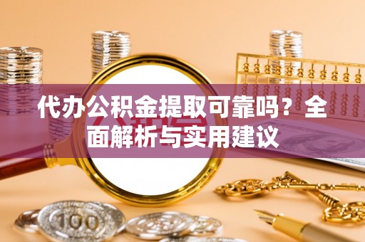 丰城代办公积金提取可靠吗？全面解析与实用建议