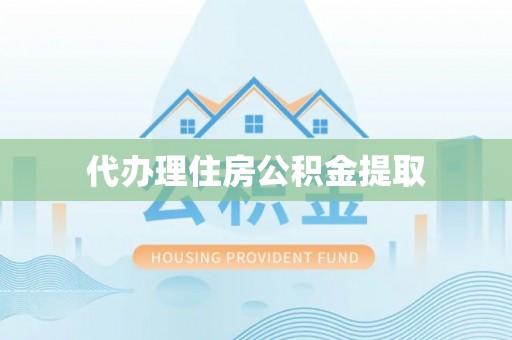 丰城代办理住房公积金提取