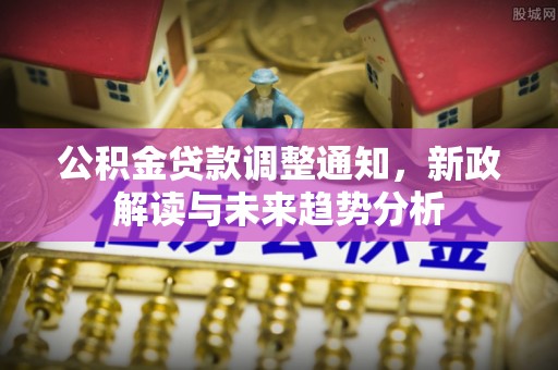 丰城公积金贷款调整通知，新政解读与未来趋势分析