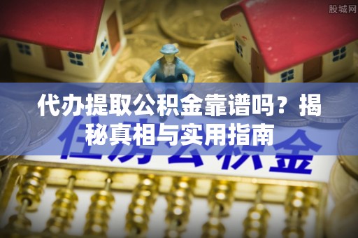 丰城代办提取公积金靠谱吗？揭秘真相与实用指南