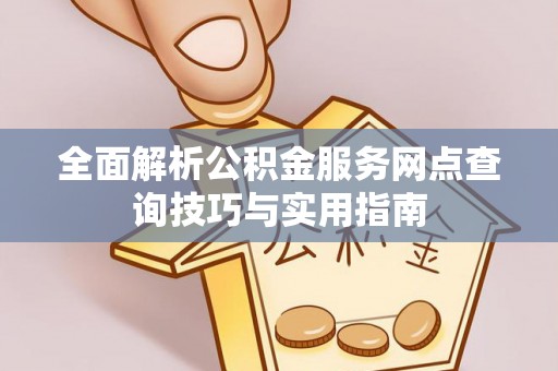 丰城全面解析公积金服务网点查询技巧与实用指南