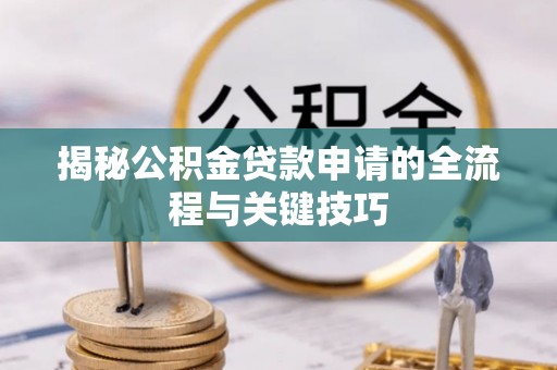 丰城揭秘公积金贷款申请的全流程与关键技巧