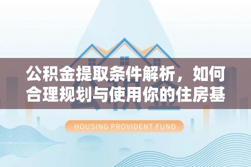 丰城公积金提取条件解析，如何合理规划与使用你的住房基金