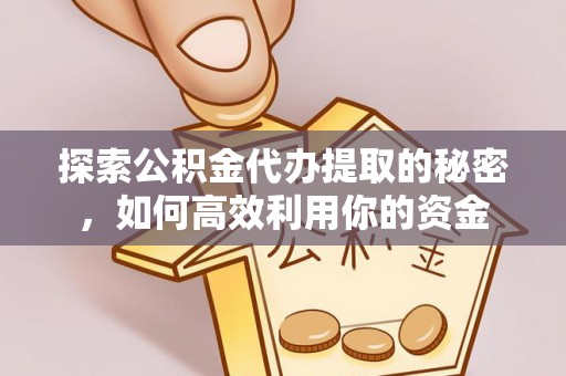 丰城探索公积金代办提取的秘密，如何高效利用你的资金