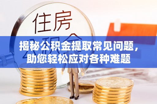 丰城揭秘公积金提取常见问题，助您轻松应对各种难题