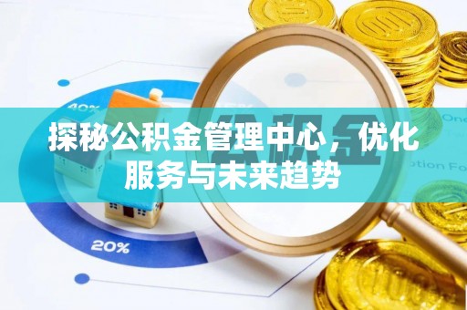 丰城探秘公积金管理中心，优化服务与未来趋势