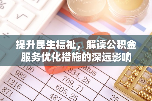 丰城提升民生福祉，解读公积金服务优化措施的深远影响