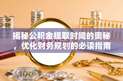 丰城揭秘公积金提取时间的奥秘，优化财务规划的必读指南