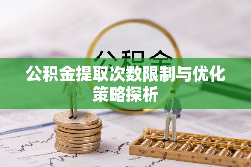 丰城公积金提取次数限制与优化策略探析
