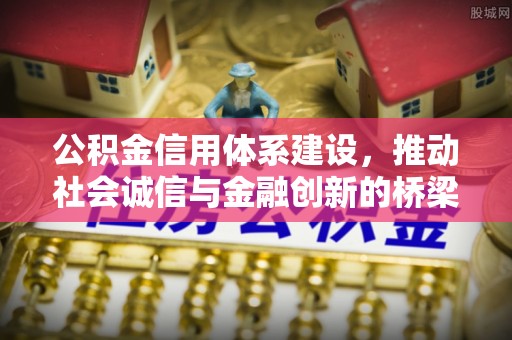 丰城公积金信用体系建设，推动社会诚信与金融创新的桥梁
