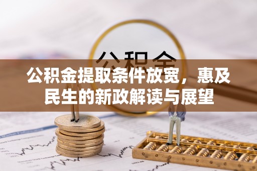 丰城公积金提取条件放宽，惠及民生的新政解读与展望