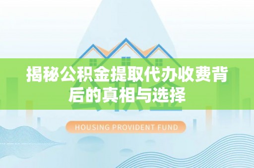 丰城揭秘公积金提取代办收费背后的真相与选择