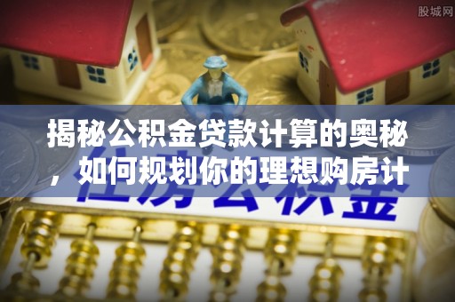 丰城揭秘公积金贷款计算的奥秘，如何规划你的理想购房计划