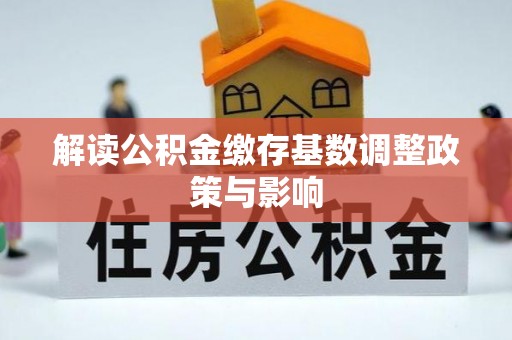 丰城解读公积金缴存基数调整政策与影响